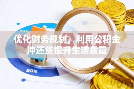 应城优化财务规划，利用公积金冲还贷提升生活质量