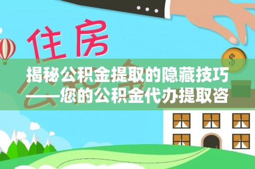 应城揭秘公积金提取的隐藏技巧——您的公积金代办提取咨询指南
