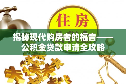 应城揭秘现代购房者的福音——公积金贷款申请全攻略