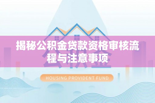应城揭秘公积金贷款资格审核流程与注意事项