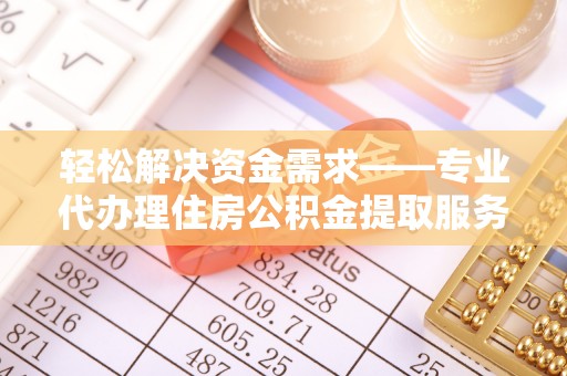 应城轻松解决资金需求——专业代办理住房公积金提取服务