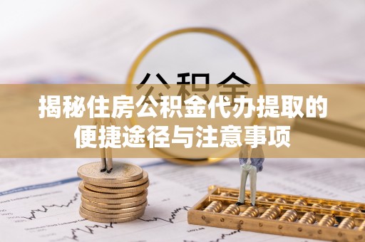 应城揭秘住房公积金代办提取的便捷途径与注意事项