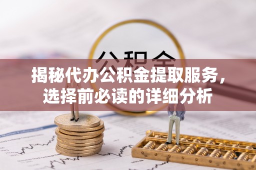 应城揭秘代办公积金提取服务，选择前必读的详细分析