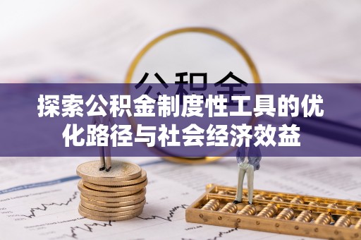 应城探索公积金制度性工具的优化路径与社会经济效益