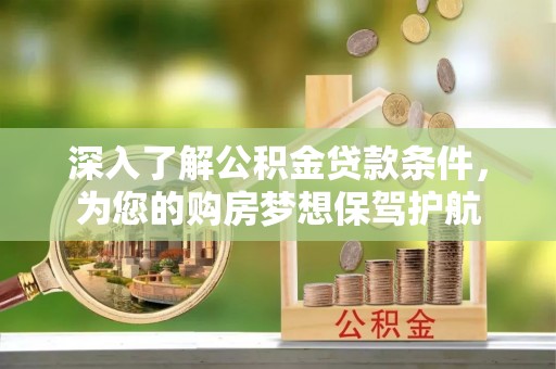 应城深入了解公积金贷款条件，为您的购房梦想保驾护航