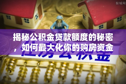 应城揭秘公积金贷款额度的秘密，如何最大化你的购房资金