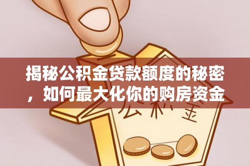 应城揭秘公积金贷款额度的秘密，如何最大化你的购房资金