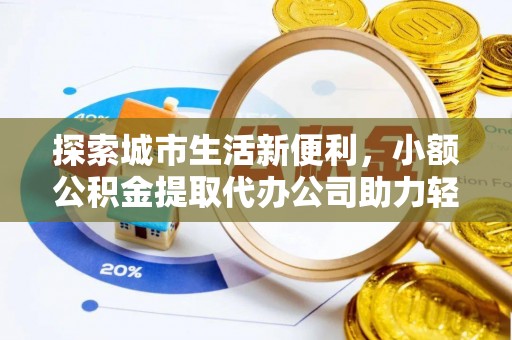 应城探索城市生活新便利，小额公积金提取代办公司助力轻松理财