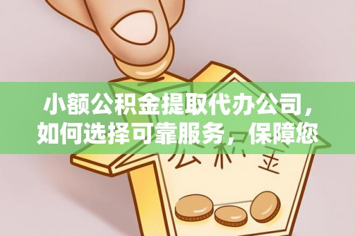 应城小额公积金提取代办公司，如何选择可靠服务，保障您的资金安全