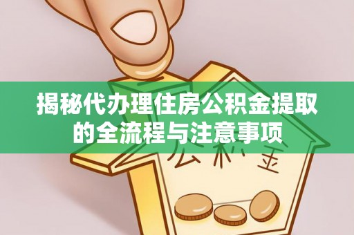 应城揭秘代办理住房公积金提取的全流程与注意事项