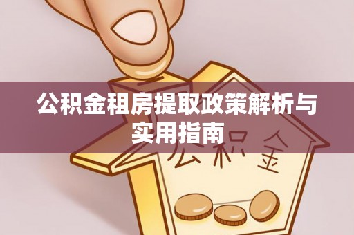 应城公积金租房提取政策解析与实用指南
