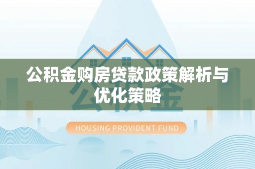应城公积金购房贷款政策解析与优化策略
