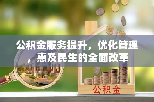 应城公积金服务提升，优化管理，惠及民生的全面改革