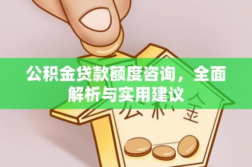 应城公积金贷款额度咨询，全面解析与实用建议