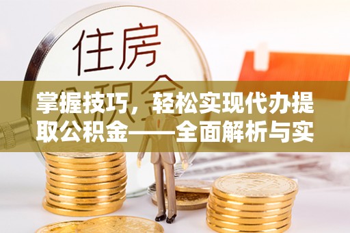 应城掌握技巧，轻松实现代办提取公积金——全面解析与实践指南