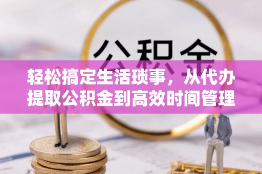 应城轻松搞定生活琐事，从代办提取公积金到高效时间管理