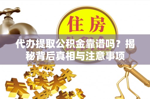 应城代办提取公积金靠谱吗？揭秘背后真相与注意事项