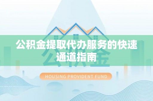 应城公积金提取代办服务的快速通道指南