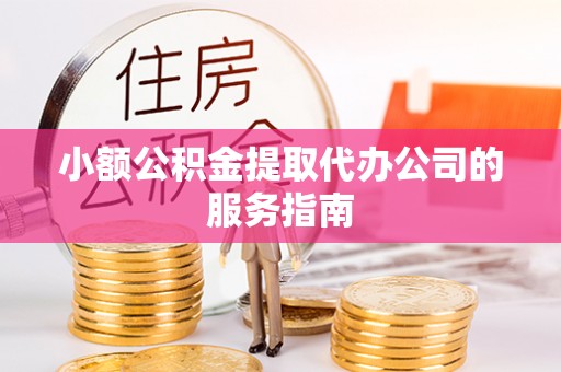 应城小额公积金提取代办公司的服务指南