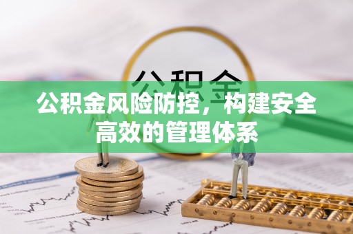 应城公积金风险防控，构建安全高效的管理体系