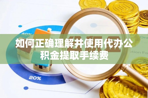 应城如何正确理解并使用代办公积金提取手续费