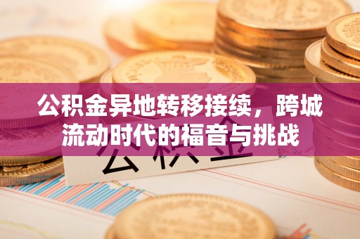 应城公积金异地转移接续，跨城流动时代的福音与挑战