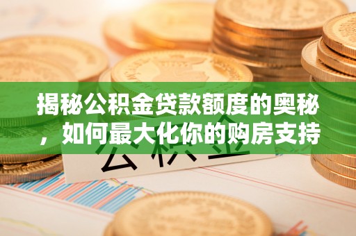 应城揭秘公积金贷款额度的奥秘，如何最大化你的购房支持？