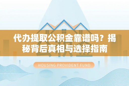 应城代办提取公积金靠谱吗？揭秘背后真相与选择指南