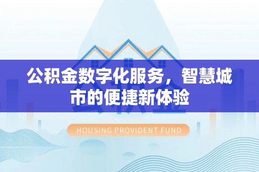应城公积金数字化服务，智慧城市的便捷新体验