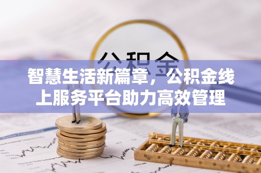 应城智慧生活新篇章，公积金线上服务平台助力高效管理