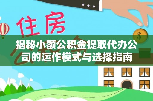 应城揭秘小额公积金提取代办公司的运作模式与选择指南