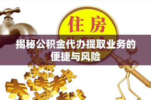 应城揭秘公积金代办提取业务的便捷与风险