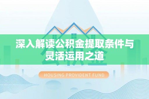 应城深入解读公积金提取条件与灵活运用之道