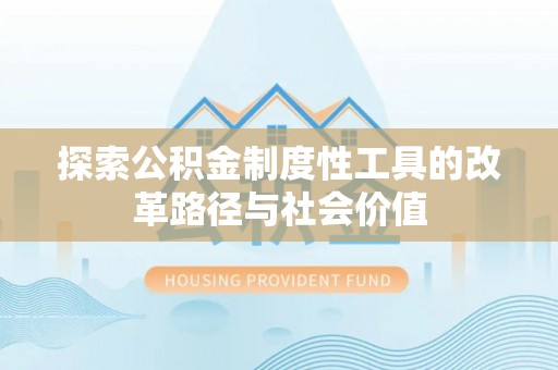 应城探索公积金制度性工具的改革路径与社会价值