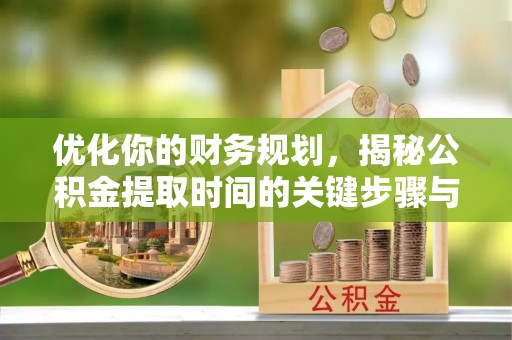 应城优化你的财务规划，揭秘公积金提取时间的关键步骤与策略