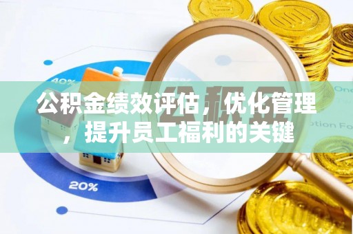 应城公积金绩效评估，优化管理，提升员工福利的关键