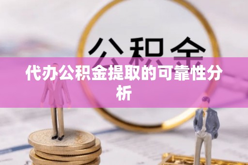 应城代办公积金提取的可靠性分析