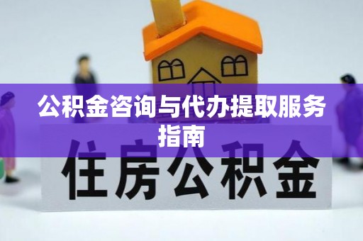 应城公积金咨询与代办提取服务指南