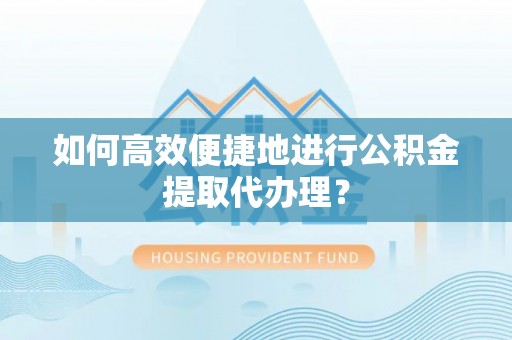 应城如何高效便捷地进行公积金提取代办理？