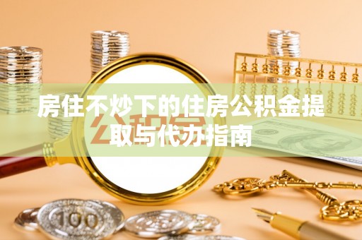 应城房住不炒下的住房公积金提取与代办指南