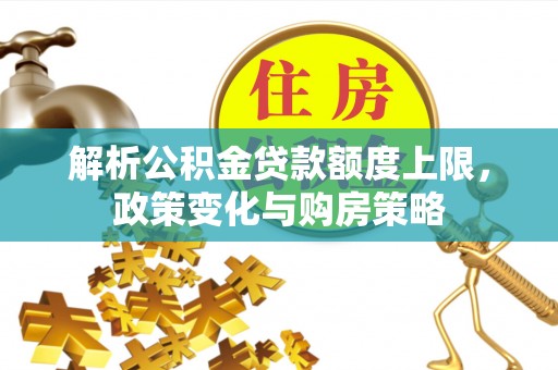 应城解析公积金贷款额度上限，政策变化与购房策略