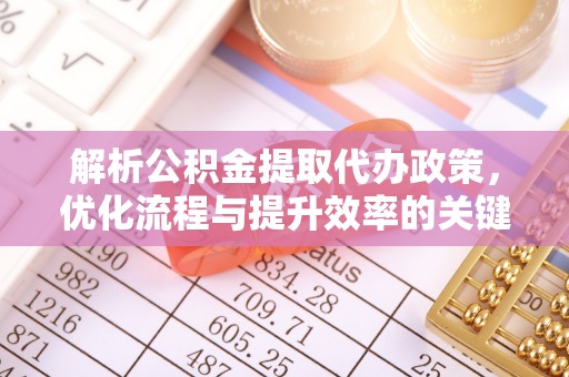 应城解析公积金提取代办政策，优化流程与提升效率的关键