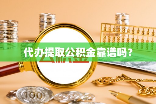 应城代办提取公积金靠谱吗？