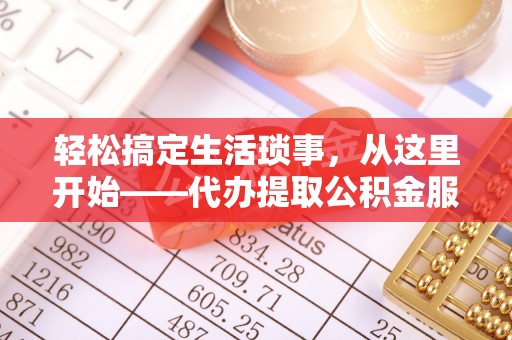 应城轻松搞定生活琐事，从这里开始——代办提取公积金服务详解