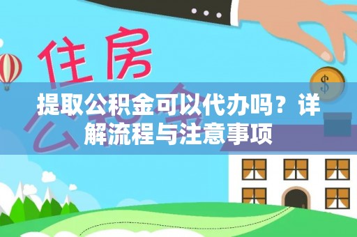 应城提取公积金可以代办吗？详解流程与注意事项