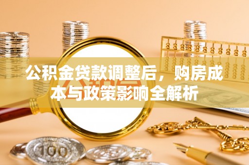 应城公积金贷款调整后，购房成本与政策影响全解析