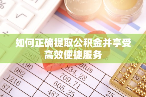 应城如何正确提取公积金并享受高效便捷服务