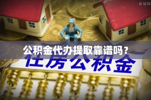 应城公积金代办提取靠谱吗？