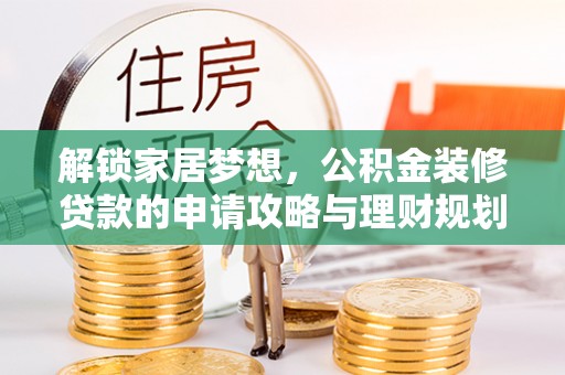 应城解锁家居梦想，公积金装修贷款的申请攻略与理财规划