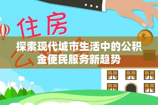 应城探索现代城市生活中的公积金便民服务新趋势